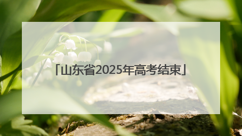 山东省2025年高考结束