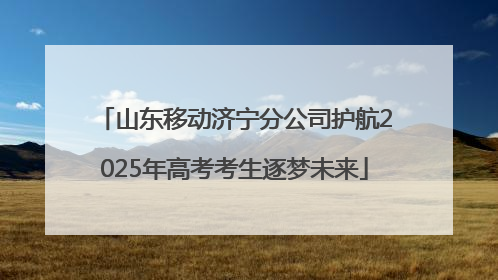 山东移动济宁分公司护航2025年高考考生逐梦未来