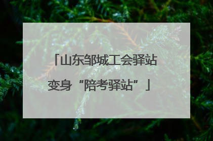 山东邹城工会驿站变身“陪考驿站”