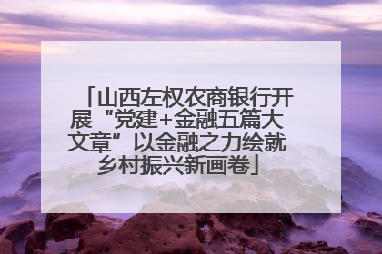 山西左权农商银行开展“党建+金融五篇大文章”以金融之力绘就乡村振兴新画卷