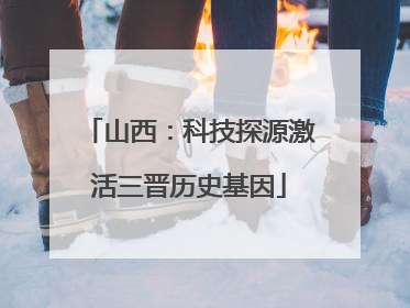 山西：科技探源激活三晋历史基因