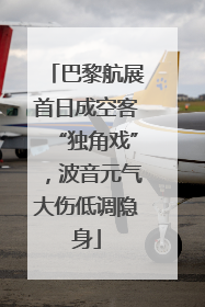 巴黎航展首日成空客“独角戏”，波音元气大伤低调隐身