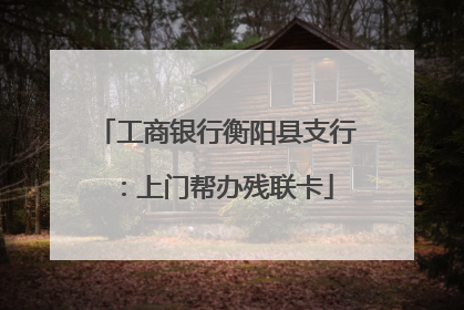 工商银行衡阳县支行：上门帮办残联卡