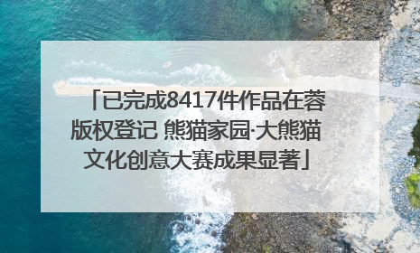 已完成8417件作品在蓉版权登记 熊猫家园·大熊猫文化创意大赛成果显著