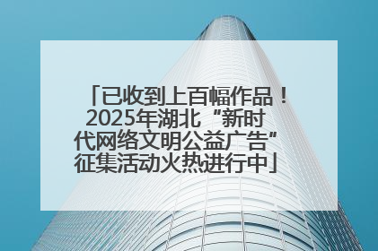 已收到上百幅作品！2025年湖北“新时代网络文明公益广告”征集活动火热进行中
