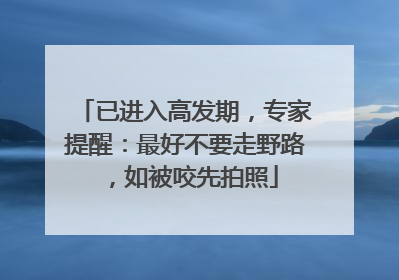 已进入高发期，专家提醒：最好不要走野路，如被咬先拍照