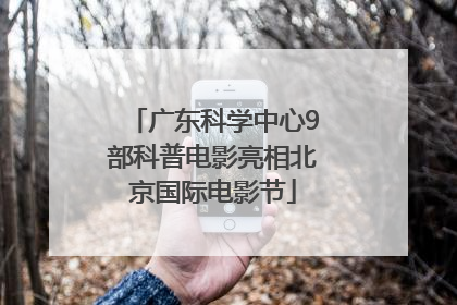广东科学中心9部科普电影亮相北京国际电影节