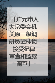 广元市人大常委会机关原一级调研员谭林德 接受纪律审查和监察调查