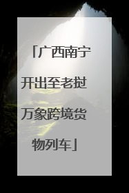广西南宁开出至老挝万象跨境货物列车