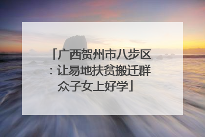 广西贺州市八步区：让易地扶贫搬迁群众子女上好学