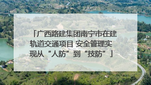 广西路建集团南宁市在建轨道交通项目 安全管理实现从“人防”到“技防”