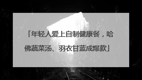 年轻人爱上自制健康餐，哈佛蔬菜汤、羽衣甘蓝成爆款
