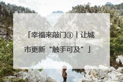 幸福来敲门③丨让城市更新“触手可及”