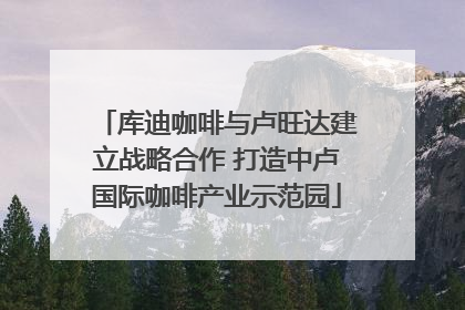 库迪咖啡与卢旺达建立战略合作 打造中卢国际咖啡产业示范园