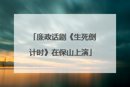 廉政话剧《生死倒计时》在保山上演