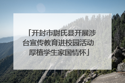 开封市尉氏县开展涉台宣传教育进校园活动 厚植学生家国情怀