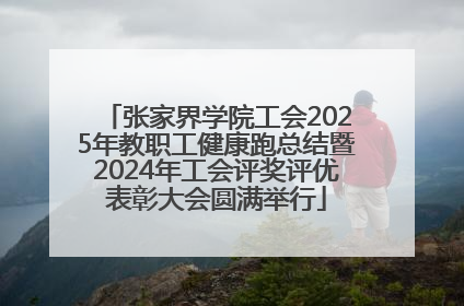 张家界学院工会2025年教职工健康跑总结暨2024年工会评奖评优表彰大会圆满举行