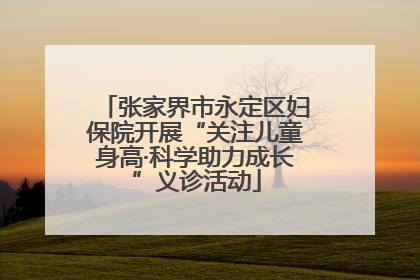 张家界市永定区妇保院开展“关注儿童身高·科学助力成长”义诊活动
