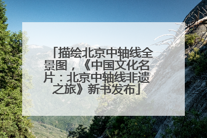描绘北京中轴线全景图，《中国文化名片：北京中轴线非遗之旅》新书发布