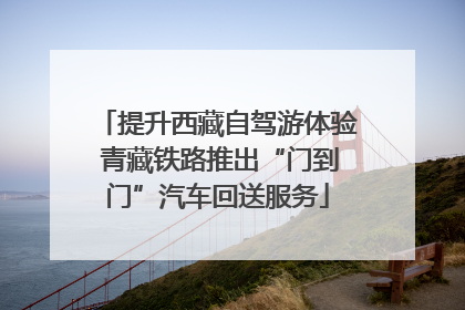 提升西藏自驾游体验 青藏铁路推出“门到门”汽车回送服务