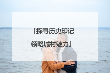 探寻历史印记 领略城村魅力