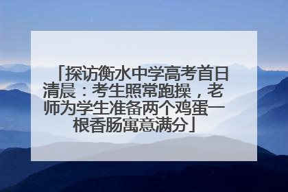 探访衡水中学高考首日清晨：考生照常跑操，老师为学生准备两个鸡蛋一根香肠寓意满分