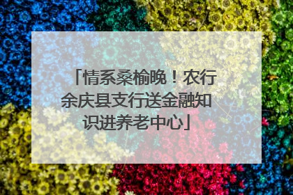情系桑榆晚！农行余庆县支行送金融知识进养老中心