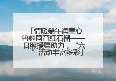 情暖端午润童心 鲁疆同育红石榴——日照援疆助力，“六一”活动丰富多彩