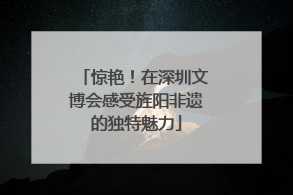 惊艳!在深圳文博会感受旌阳非遗的独特魅力