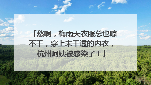 愁啊，梅雨天衣服总也晾不干，穿上未干透的内衣，杭州阿姨被感染了！