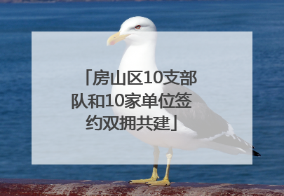 房山区10支部队和10家单位签约双拥共建