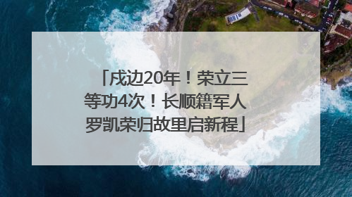 戍边20年！荣立三等功4次！长顺籍军人罗凯荣归故里启新程