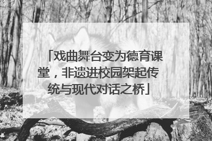 戏曲舞台变为德育课堂，非遗进校园架起传统与现代对话之桥