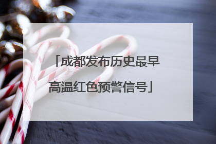 成都发布历史最早高温红色预警信号