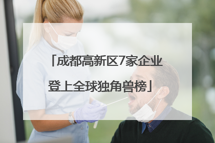 成都高新区7家企业登上全球独角兽榜