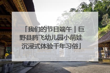 我们的节日端午｜巨野县腾飞幼儿园小萌娃沉浸式体验千年习俗