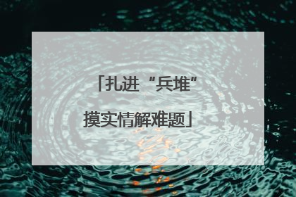 扎进“兵堆”摸实情解难题