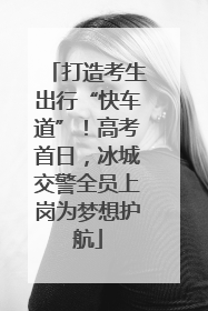 打造考生出行“快车道”！高考首日，冰城交警全员上岗为梦想护航