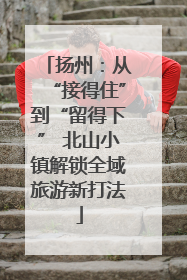 扬州：从“接得住”到“留得下” 北山小镇解锁全域旅游新打法