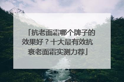 抗老面霜哪个牌子的效果好？十大最有效抗衰老面霜实测力荐
