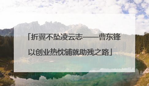 折翼不坠凌云志——曹东锋以创业热忱铺就助残之路