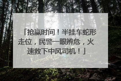 抢赢时间！半挂车蛇形走位，民警一眼辨危，火速救下中风司机！