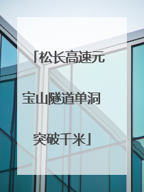 松长高速元宝山隧道单洞突破千米