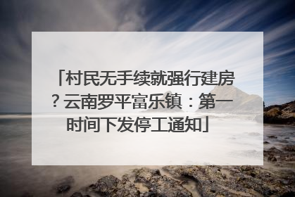 村民无手续就强行建房？云南罗平富乐镇：第一时间下发停工通知