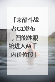 来酷斗战者G1发布，智能体眼镜进入两千内价位段