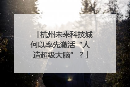杭州未来科技城何以率先激活“人造超级大脑”？