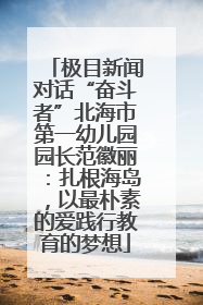 极目新闻对话“奋斗者”北海市第一幼儿园园长范徽丽：扎根海岛，以最朴素的爱践行教育的梦想