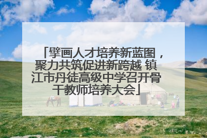 擘画人才培养新蓝图，聚力共筑促进新跨越 镇江市丹徒高级中学召开骨干教师培养大会