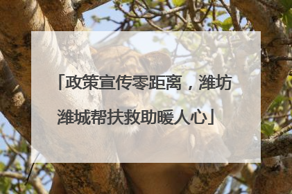 政策宣传零距离，潍坊潍城帮扶救助暖人心