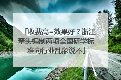 收费高=效果好？浙江牵头编制两项全国研学标准向行业乱象说不